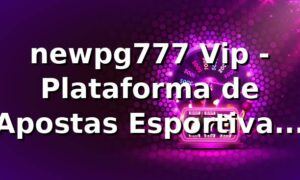 newpg777 Vip - Plataforma de Apostas Esportivas Confiável